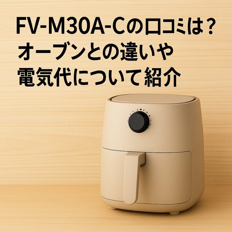 FV-M30A-Cのエアフライヤー本体と、タイトル『FV-M30A-Cの口コミは？オーブンとの違いや電気代について紹介』が木目背景に表示されているアイキャッチ画像