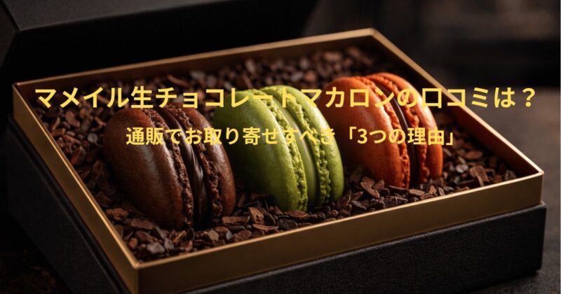 高級感のあるギフトボックスに入った3種のマカロン（チョコレート、ピスタチオ、ブラッドオレンジ）がカカオハスクの上に美しく並べられている。上部に「マメイル生チョコレートマカロンの口コミは？」、下部に「通販でお取り寄せすべき『3つの理由』」という黄色いテキストが表示されている。